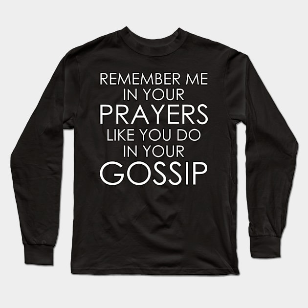 Remember Me In Your Prayers Like You Do In Your Gossip Long Sleeve T-Shirt by Oyeplot